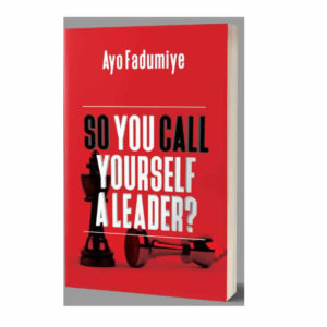 SO YOU CALL YOURSELF A LEADER – AYO FADUMIYE